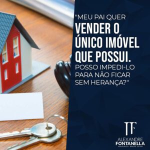 Posso impedir meu pai de vender o único imóvel que possui para não ficar sem herança?